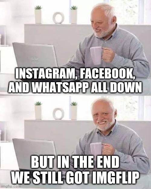 let's go :) | INSTAGRAM, FACEBOOK, AND WHATSAPP ALL DOWN; BUT IN THE END WE STILL GOT IMGFLIP | image tagged in memes,instagram,facebook,whatsapp,imgflip,crash | made w/ Imgflip meme maker