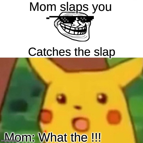 Surprised Pikachu |  Mom slaps you; Catches the slap; Mom: What the !!! | image tagged in memes,surprised pikachu,excuse me what the heck | made w/ Imgflip meme maker
