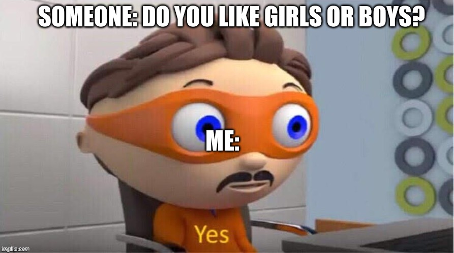 Protegent Yes | SOMEONE: DO YOU LIKE GIRLS OR BOYS? ME: | image tagged in protegent yes | made w/ Imgflip meme maker