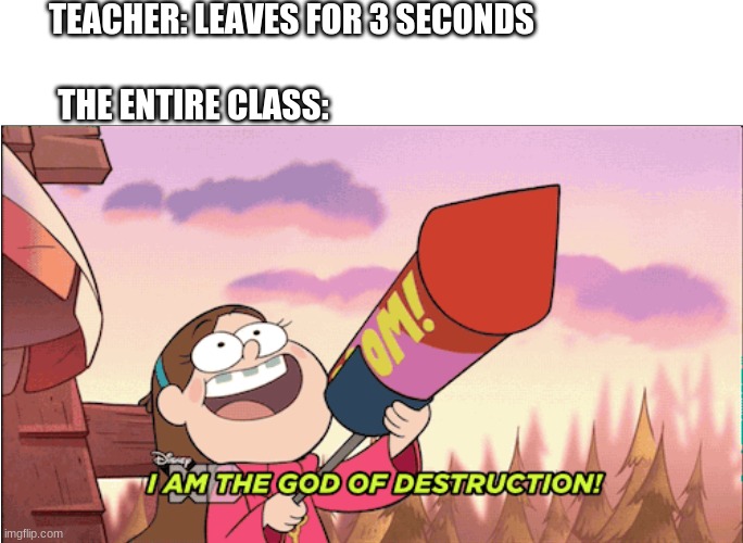 School in a nutshell | TEACHER: LEAVES FOR 3 SECONDS; THE ENTIRE CLASS: | image tagged in gravity falls,school | made w/ Imgflip meme maker