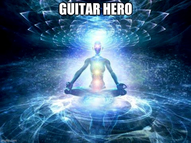 enlightened mind | GUITAR HERO | image tagged in enlightened mind | made w/ Imgflip meme maker