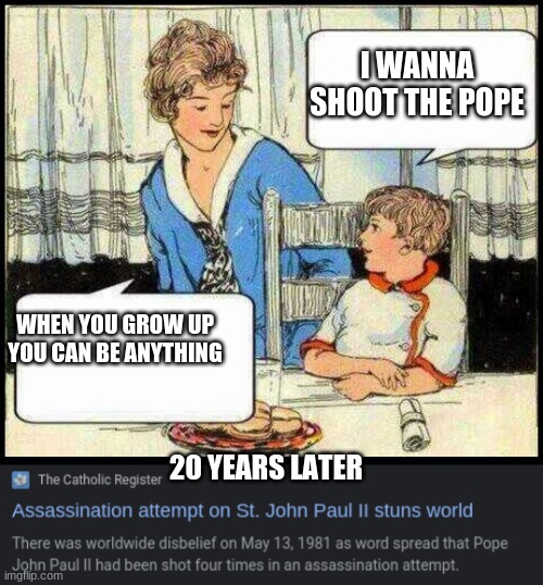 I WANNA SHOOT THE POPE; WHEN YOU GROW UP YOU CAN BE ANYTHING; 20 YEARS LATER | image tagged in when i grow up | made w/ Imgflip meme maker
