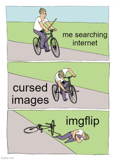 Bike Fall Meme | me searching internet; cursed images; imgflip | image tagged in memes,bike fall | made w/ Imgflip meme maker
