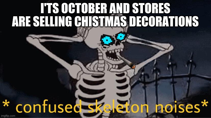 why are stores doing this | I'TS OCTOBER AND STORES ARE SELLING CHISTMAS DECORATIONS | image tagged in confused skeleton | made w/ Imgflip meme maker