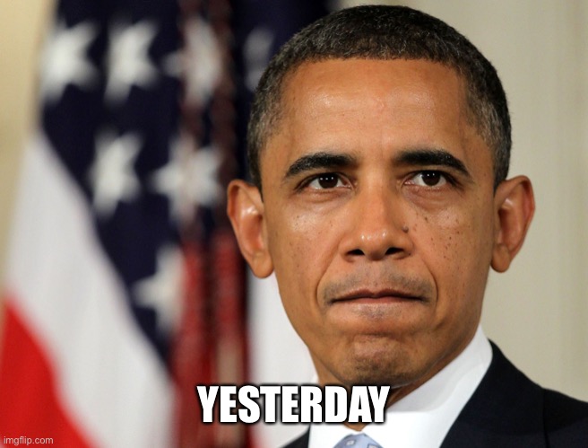 barak obama | YESTERDAY | image tagged in barak obama | made w/ Imgflip meme maker