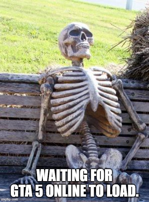 Waiting Skeleton | WAITING FOR GTA 5 ONLINE TO LOAD. | image tagged in memes,waiting skeleton | made w/ Imgflip meme maker