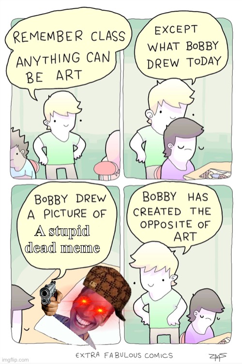 Bobby has created the opposite of art | A stupid dead meme | image tagged in bobby has created the opposite of art | made w/ Imgflip meme maker