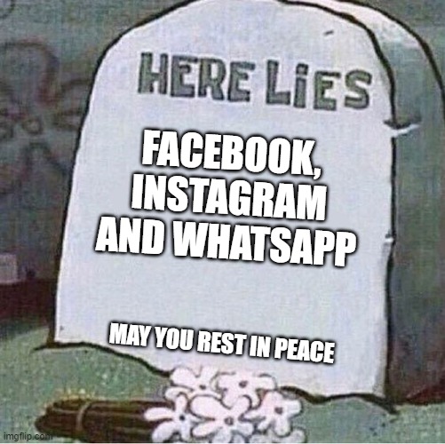 Here Lies Spongebob Tombstone | FACEBOOK, INSTAGRAM AND WHATSAPP; MAY YOU REST IN PEACE | image tagged in here lies spongebob tombstone | made w/ Imgflip meme maker