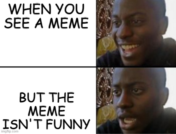 not funny meme | WHEN YOU SEE A MEME; BUT THE MEME ISN'T FUNNY | image tagged in oh yeah oh no | made w/ Imgflip meme maker