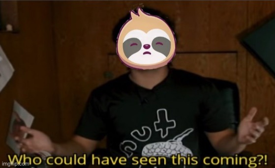 Sloth who could have seen this coming | image tagged in sloth who could have seen this coming | made w/ Imgflip meme maker