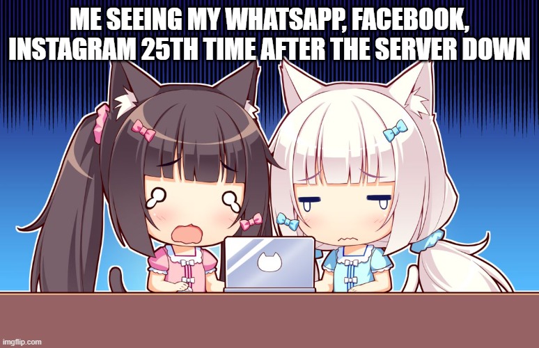 cute anime girls | ME SEEING MY WHATSAPP, FACEBOOK, INSTAGRAM 25TH TIME AFTER THE SERVER DOWN | image tagged in cute anime girls | made w/ Imgflip meme maker