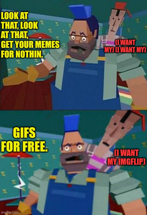 Memes for nuthin, GIFs for free | LOOK AT THAT, LOOK AT THAT, GET YOUR MEMES FOR NOTHIN. (I WANT MY) (I WANT MY); GIFS FOR FREE. (I WANT MY IMGFLIP) | image tagged in dire straits,memes,gifs,80s music,rock and roll,drstrangmeme | made w/ Imgflip meme maker