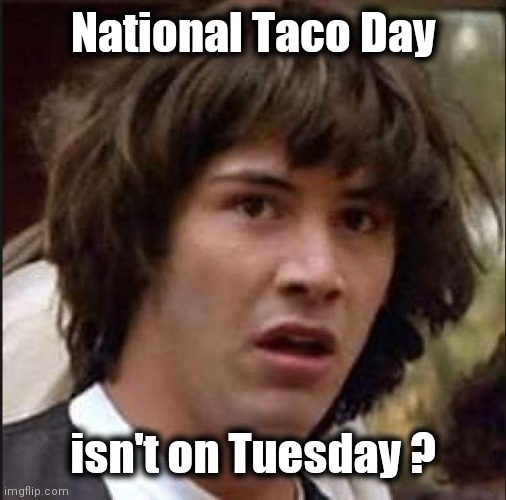 It's actually today | National Taco Day; isn't on Tuesday ? | image tagged in keanu reeves,my pokemon can't stop laughing you are wrong | made w/ Imgflip meme maker