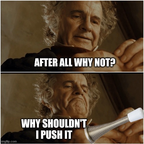 Bilbo - Why shouldn’t I keep it? | AFTER ALL WHY NOT? WHY SHOULDN'T I PUSH IT | image tagged in bilbo - why shouldn t i keep it | made w/ Imgflip meme maker