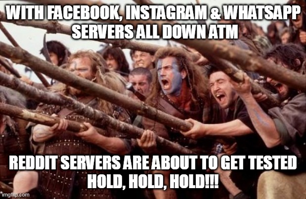 Reddit | WITH FACEBOOK, INSTAGRAM & WHATSAPP 
SERVERS ALL DOWN ATM; REDDIT SERVERS ARE ABOUT TO GET TESTED
HOLD, HOLD, HOLD!!! | image tagged in braveheart hold | made w/ Imgflip meme maker
