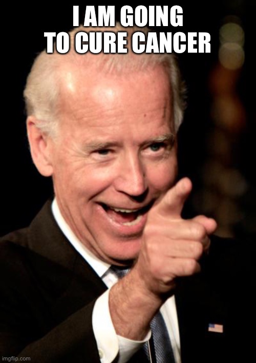 Smilin Biden Meme | I AM GOING TO CURE CANCER | image tagged in memes,smilin biden | made w/ Imgflip meme maker