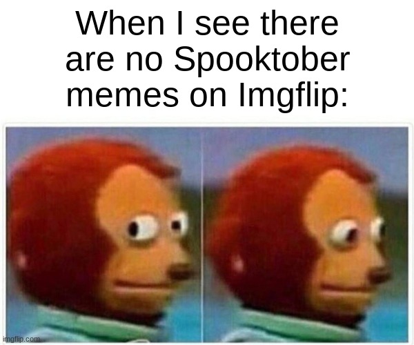 There isn't | When I see there are no Spooktober memes on Imgflip: | image tagged in memes,monkey puppet,spooktober | made w/ Imgflip meme maker