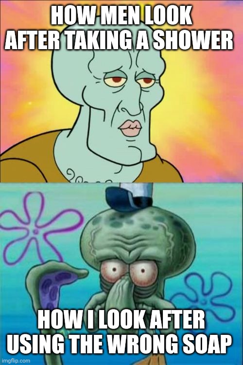 Shower time | HOW MEN LOOK AFTER TAKING A SHOWER; HOW I LOOK AFTER USING THE WRONG SOAP | image tagged in memes,squidward | made w/ Imgflip meme maker