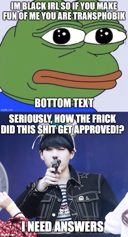 I am so confused rn | SERIOUSLY, HOW THE FRICK DID THIS SHIT GET APPROVED!? I NEED ANSWERS | made w/ Imgflip meme maker