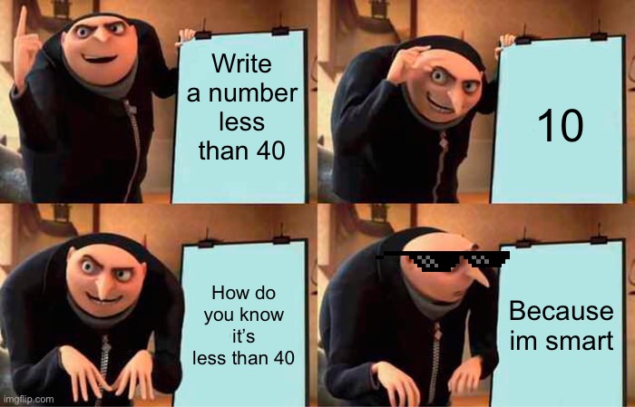 Grus iq! | Write a number less than 40; 10; How do you know it’s less than 40; Because im smart | image tagged in memes,gru's plan | made w/ Imgflip meme maker