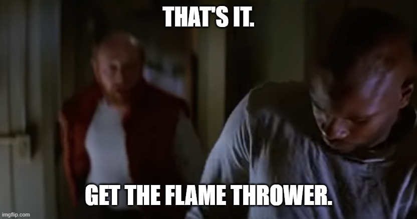 THAT'S IT. GET THE FLAME THROWER. | made w/ Imgflip meme maker