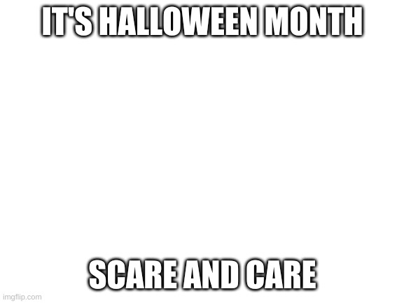 do it | IT'S HALLOWEEN MONTH; SCARE AND CARE | image tagged in blank white template | made w/ Imgflip meme maker