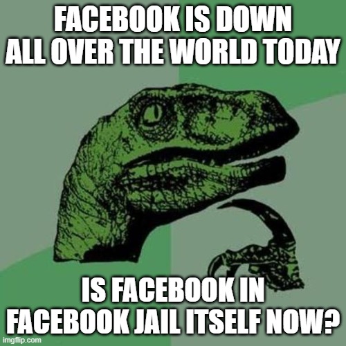 raptor | FACEBOOK IS DOWN ALL OVER THE WORLD TODAY; IS FACEBOOK IN FACEBOOK JAIL ITSELF NOW? | image tagged in raptor | made w/ Imgflip meme maker