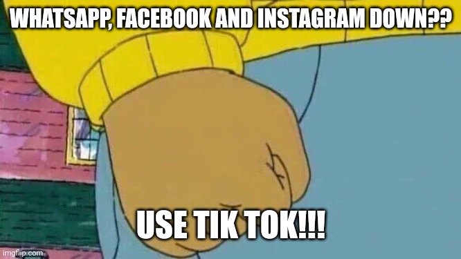 Arthur Fist | WHATSAPP, FACEBOOK AND INSTAGRAM DOWN?? USE TIK TOK!!! | image tagged in memes,arthur fist | made w/ Imgflip meme maker