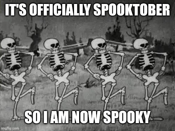 E | IT'S OFFICIALLY SPOOKTOBER; SO I AM NOW SPOOKY | image tagged in spooky scary skeletons | made w/ Imgflip meme maker