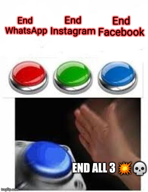 The End of Facebook WhatsApp and Instagram | End 
WhatsApp; End
Instagram; End
Facebook; END ALL 3 💥💀 | image tagged in multiple buttons | made w/ Imgflip meme maker