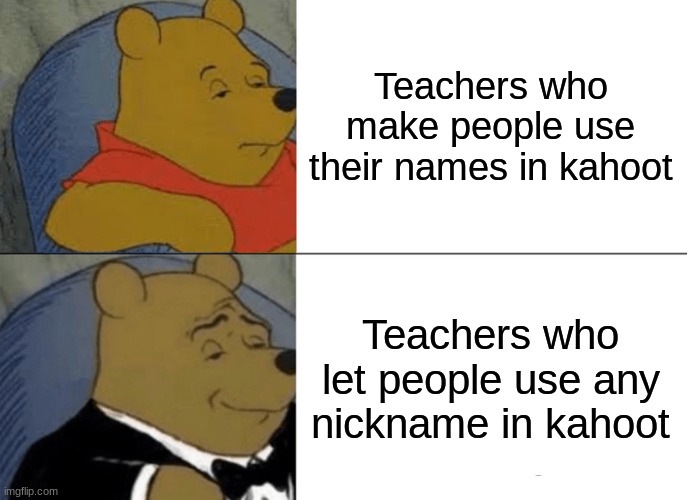 Tuxedo Winnie The Pooh Meme | Teachers who make people use their names in kahoot; Teachers who let people use any nickname in kahoot | image tagged in memes,tuxedo winnie the pooh,fun,funny | made w/ Imgflip meme maker