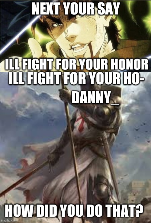 NEXT YOUR SAY; ILL FIGHT FOR YOUR HONOR; ILL FIGHT FOR YOUR HO-; DANNY_; HOW DID YOU DO THAT? | image tagged in danny_,crusader,jojo's bizarre adventure,memes,next your say | made w/ Imgflip meme maker
