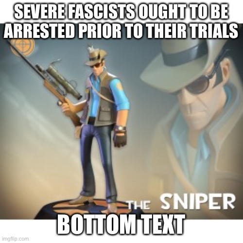 Remember that arresting accused individuals doesn’t negate due process. So pull out those 48-hour bans! | SEVERE FASCISTS OUGHT TO BE ARRESTED PRIOR TO THEIR TRIALS; BOTTOM TEXT | image tagged in the sniper tf2 meme,fascists,bans,banned,imgflip trolls,alt accounts | made w/ Imgflip meme maker