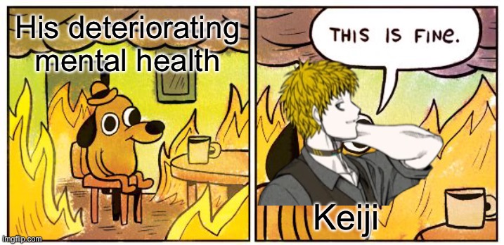 Go see a therapist or something ig | His deteriorating mental health; Keiji | image tagged in memes,this is fine,yttd,your turn to die,keiji | made w/ Imgflip meme maker