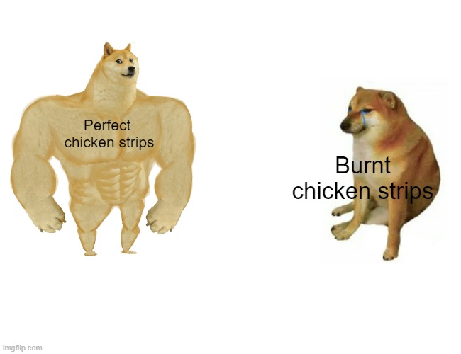 Perfect 
chicken strips Burnt
chicken strips | image tagged in memes,buff doge vs cheems | made w/ Imgflip meme maker