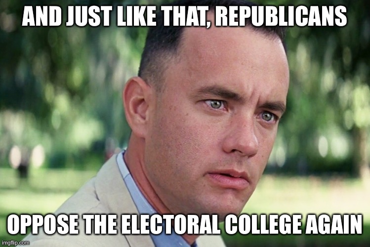 And Just Like That Meme | AND JUST LIKE THAT, REPUBLICANS OPPOSE THE ELECTORAL COLLEGE AGAIN | image tagged in memes,and just like that | made w/ Imgflip meme maker