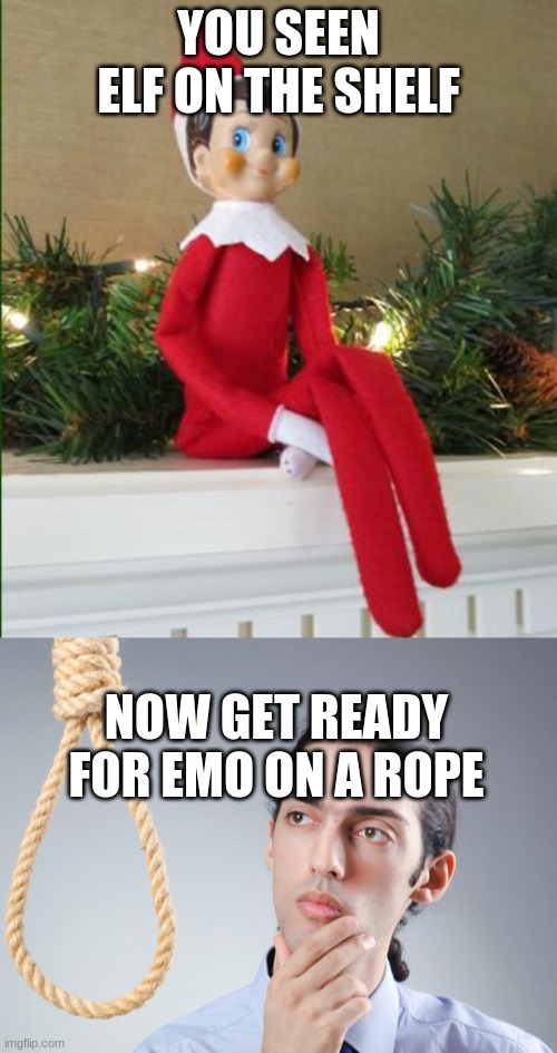 YOU SEEN ELF ON THE SHELF; NOW GET READY FOR EMO ON A ROPE | image tagged in elf on a shelf,noose | made w/ Imgflip meme maker
