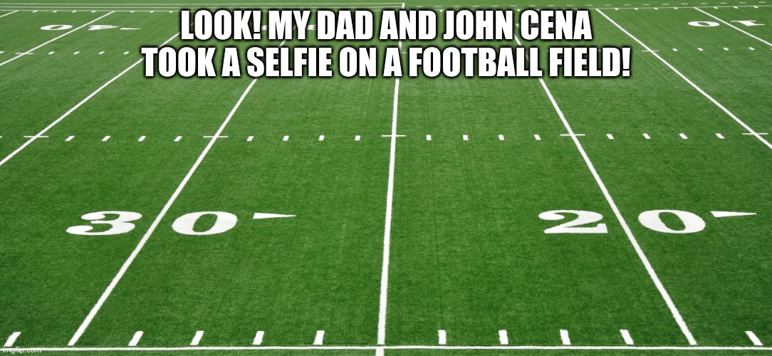football field  | LOOK! MY DAD AND JOHN CENA TOOK A SELFIE ON A FOOTBALL FIELD! | image tagged in football field | made w/ Imgflip meme maker