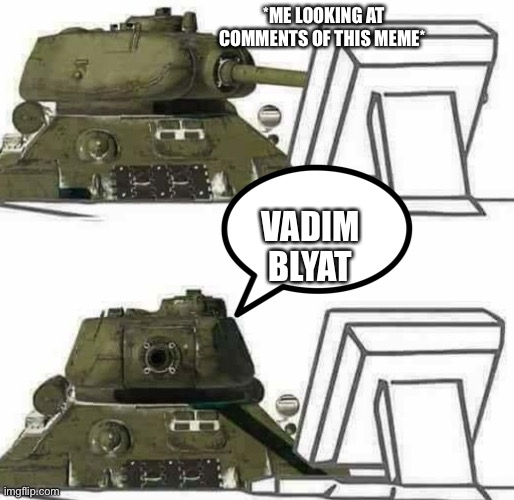 Blyat | *ME LOOKING AT COMMENTS OF THIS MEME*; VADIM BLYAT | image tagged in t-34 react,tonk,oh wow are you actually reading these tags | made w/ Imgflip meme maker