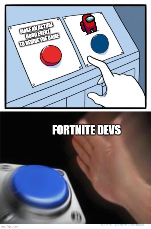 fornite imposters | MAKE AN ACTUAL GOOD EVENT TO REVIVE THE GAME; FORTNITE DEVS | image tagged in two buttons 1 blue | made w/ Imgflip meme maker