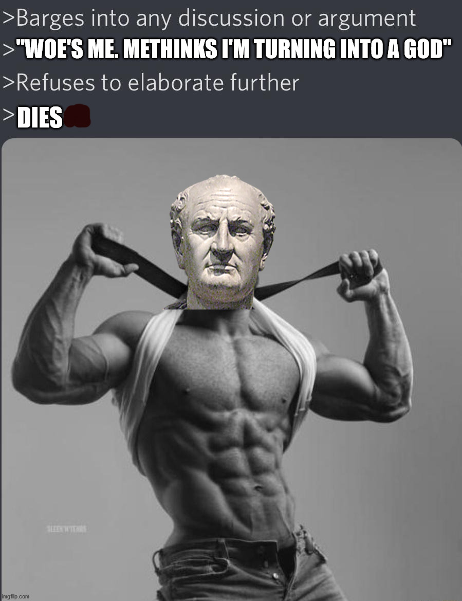 Chad Barges into discussion | "WOE'S ME. METHINKS I'M TURNING INTO A GOD"; DIES | image tagged in chad barges into discussion,roman empire,ancient rome,vespasian | made w/ Imgflip meme maker