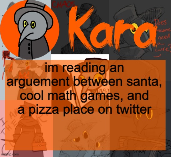 Kara's halloween temp | im reading an arguement between santa, cool math games, and a pizza place on twitter | image tagged in kara's halloween temp | made w/ Imgflip meme maker