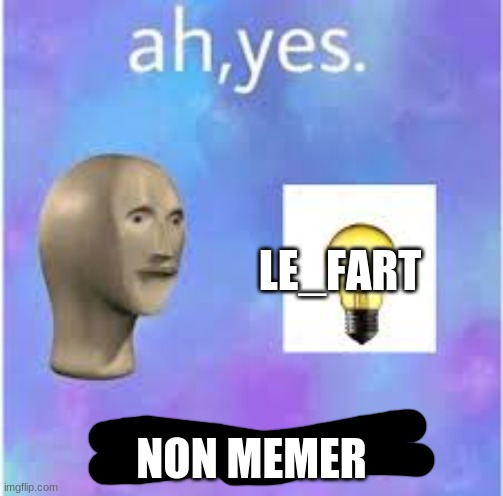 ah,yes | LE_FART NON MEMER | image tagged in ah yes | made w/ Imgflip meme maker