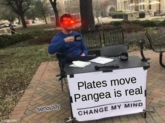 Wegener be like | Plates move
Pangea is real; seriously | image tagged in memes,change my mind | made w/ Imgflip meme maker