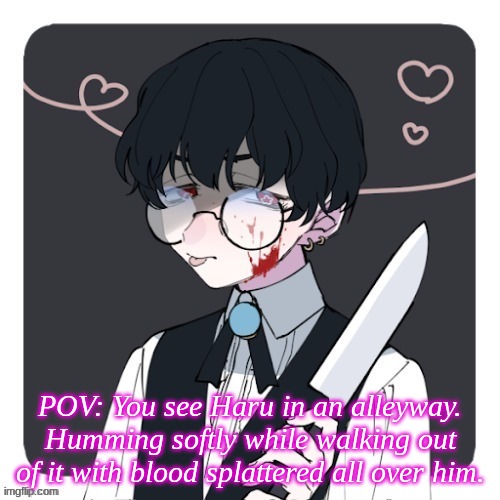 POV: You see Haru in an alleyway. Humming softly while walking out of it with blood splattered all over him. | made w/ Imgflip meme maker