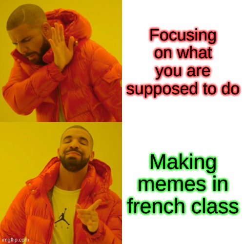 Drake Hotline Bling Meme | Focusing on what you are supposed to do; Making memes in french class | image tagged in memes,drake hotline bling | made w/ Imgflip meme maker