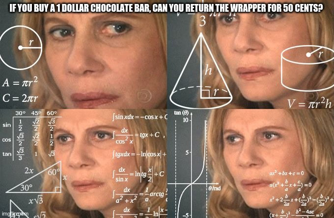 Because the wrapper is like half | IF YOU BUY A 1 DOLLAR CHOCOLATE BAR, CAN YOU RETURN THE WRAPPER FOR 50 CENTS? | image tagged in calculating meme | made w/ Imgflip meme maker