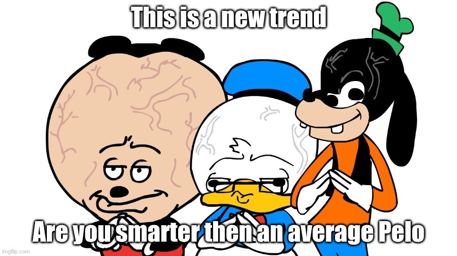 smarter then an average Pelo? | This is a new trend; Are you smarter then an average Pelo | image tagged in sr pelo | made w/ Imgflip meme maker