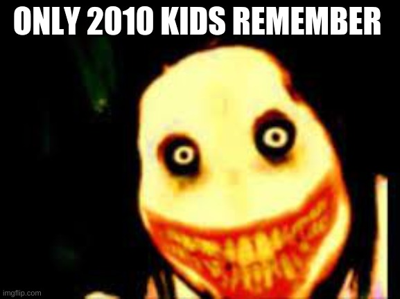 when creepy pasta was relevent | ONLY 2010 KIDS REMEMBER | image tagged in memes | made w/ Imgflip meme maker
