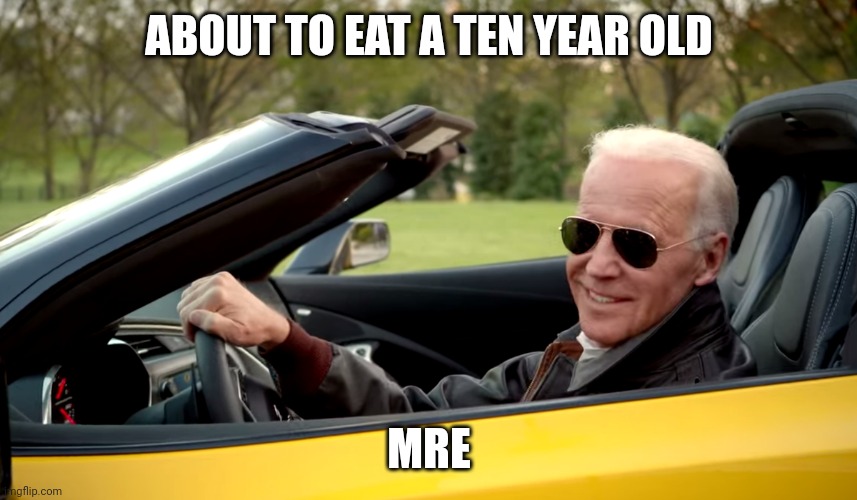 Biden car | ABOUT TO EAT A TEN YEAR OLD; MRE | image tagged in biden car | made w/ Imgflip meme maker